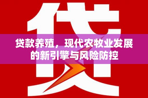 滦平贷款养殖，现代农牧业发展的新引擎与风险防控