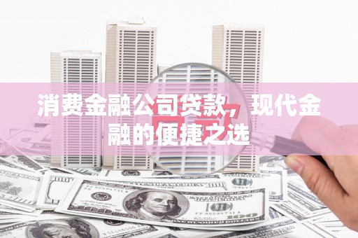 滦平消费金融公司贷款，现代金融的便捷之选