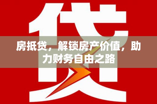 滦平房抵贷，解锁房产价值，助力财务自由之路