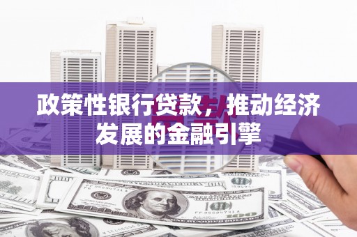 滦平政策性银行贷款，推动经济发展的金融引擎