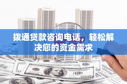 滦平拨通贷款咨询电话，轻松解决您的资金需求