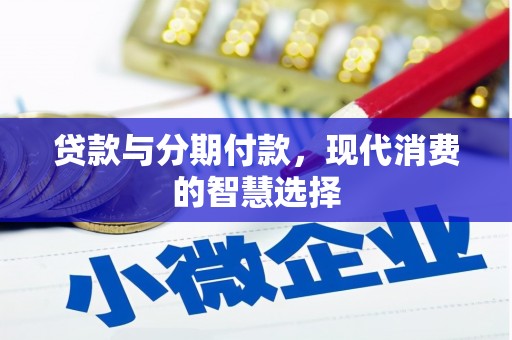 滦平贷款与分期付款，现代消费的智慧选择