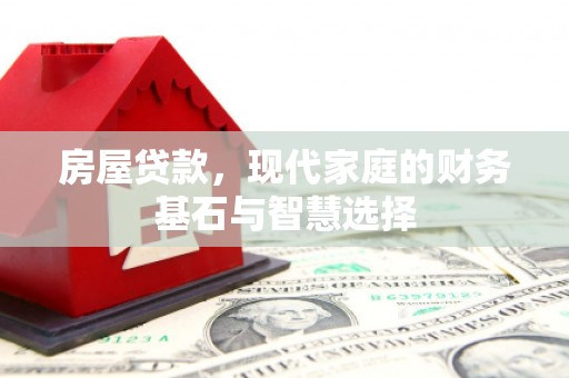 滦平房屋贷款，现代家庭的财务基石与智慧选择