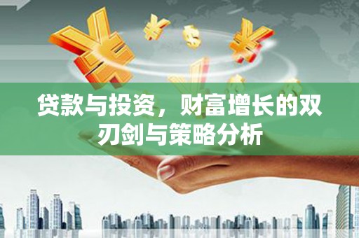 滦平贷款与投资，财富增长的双刃剑与策略分析