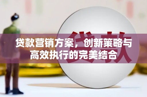 滦平贷款营销方案，创新策略与高效执行的完美结合