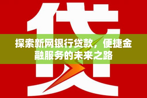 滦平探索新网银行贷款，便捷金融服务的未来之路