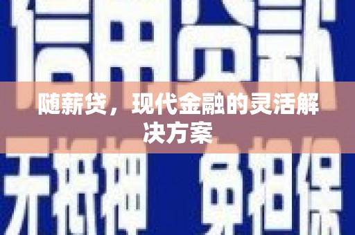滦平随薪贷，现代金融的灵活解决方案