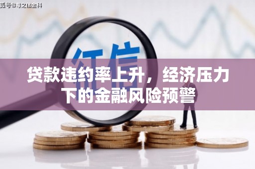 滦平贷款违约率上升，经济压力下的金融风险预警