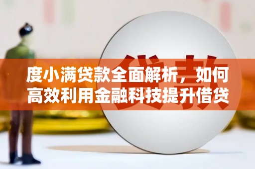 滦平度小满贷款全面解析，如何高效利用金融科技提升借贷体验