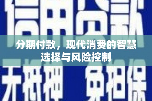 滦平分期付款，现代消费的智慧选择与风险控制