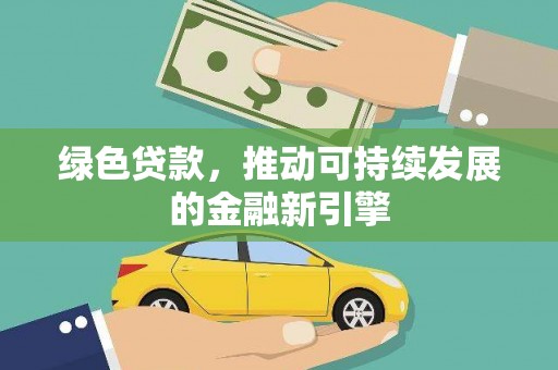 滦平绿色贷款，推动可持续发展的金融新引擎