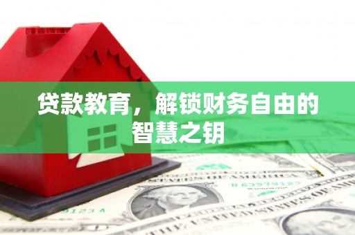 滦平贷款教育，解锁财务自由的智慧之钥