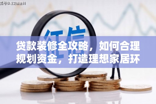 滦平贷款装修全攻略，如何合理规划资金，打造理想家居环境
