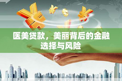 滦平医美贷款，美丽背后的金融选择与风险