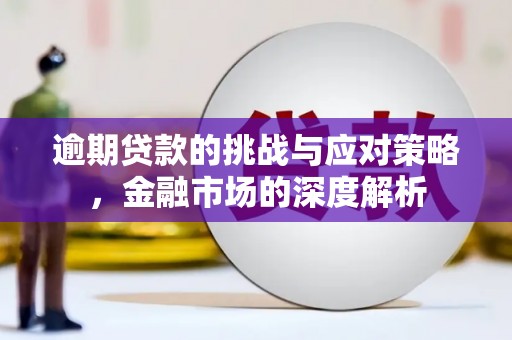 滦平逾期贷款的挑战与应对策略，金融市场的深度解析
