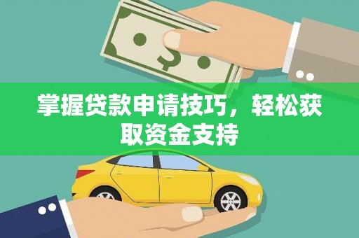 滦平掌握贷款申请技巧，轻松获取资金支持