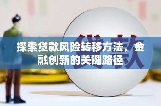 滦平探索贷款风险转移方法，金融创新的关键路径
