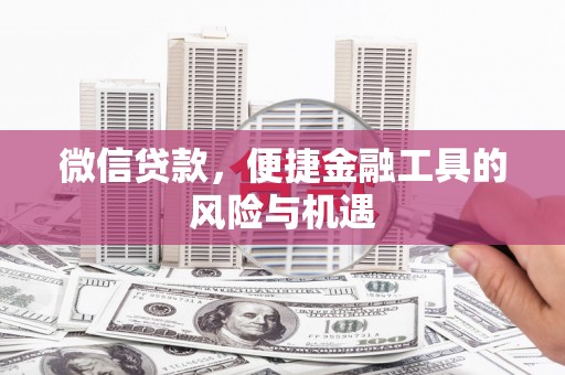 滦平微信贷款，便捷金融工具的风险与机遇