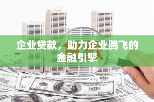 滦平企业贷款，助力企业腾飞的金融引擎