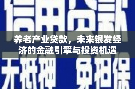 滦平养老产业贷款，未来银发经济的金融引擎与投资机遇