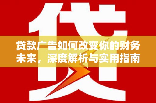 滦平贷款广告如何改变你的财务未来，深度解析与实用指南