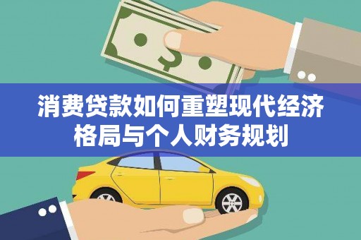 滦平消费贷款如何重塑现代经济格局与个人财务规划
