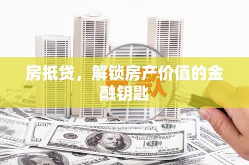 滦平房抵贷，解锁房产价值的金融钥匙