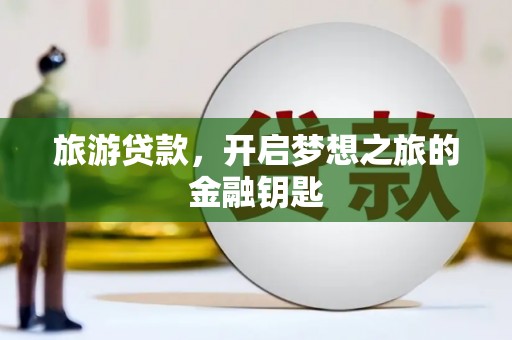 滦平旅游贷款，开启梦想之旅的金融钥匙