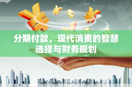 滦平分期付款，现代消费的智慧选择与财务规划