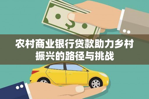 滦平农村商业银行贷款助力乡村振兴的路径与挑战