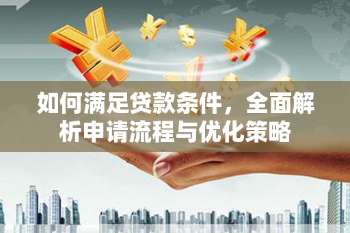 滦平如何满足贷款条件，全面解析申请流程与优化策略