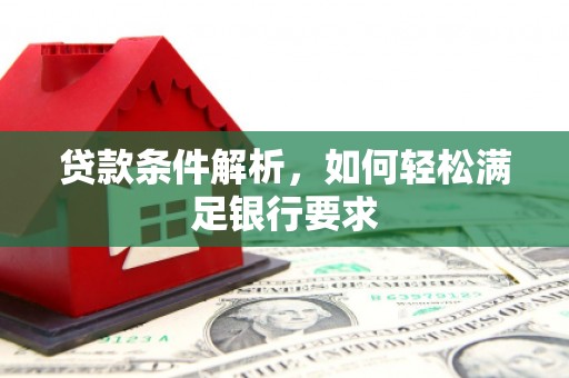 滦平贷款条件解析，如何轻松满足银行要求