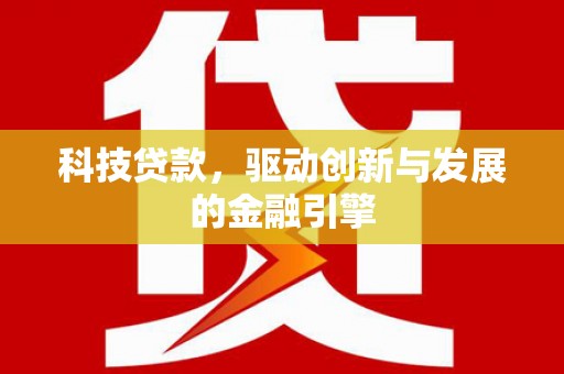 滦平科技贷款，驱动创新与发展的金融引擎