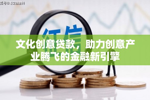 滦平文化创意贷款，助力创意产业腾飞的金融新引擎