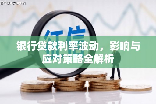滦平银行贷款利率波动，影响与应对策略全解析
