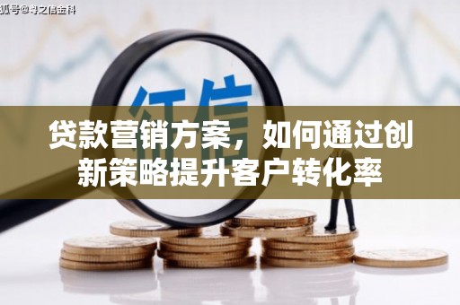 滦平贷款营销方案，如何通过创新策略提升客户转化率