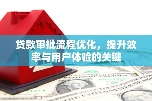 滦平贷款审批流程优化，提升效率与用户体验的关键