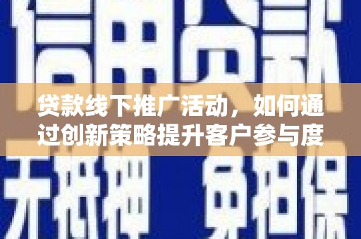 滦平贷款线下推广活动，如何通过创新策略提升客户参与度