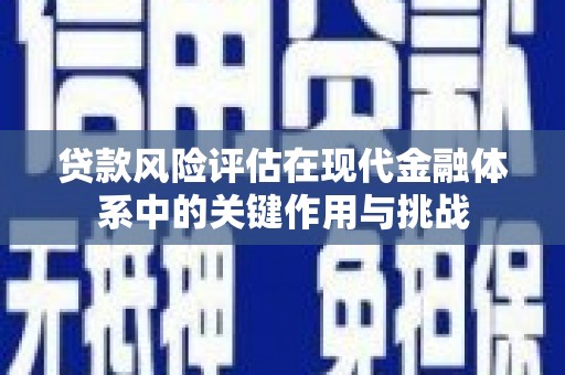 滦平贷款风险评估在现代金融体系中的关键作用与挑战