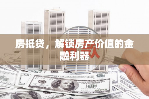 滦平房抵贷，解锁房产价值的金融利器