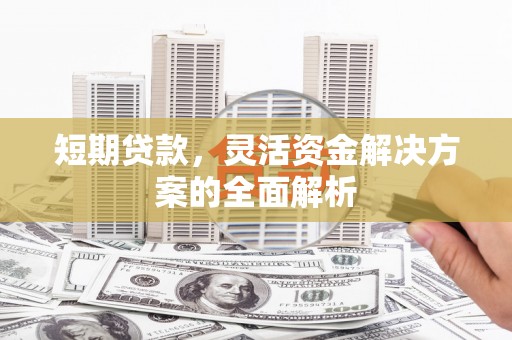 滦平短期贷款，灵活资金解决方案的全面解析