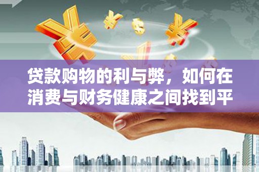 滦平贷款购物的利与弊，如何在消费与财务健康之间找到平衡