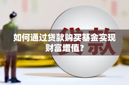 滦平如何通过贷款购买基金实现财富增值？