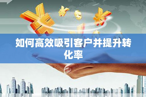 滦平如何高效吸引客户并提升转化率