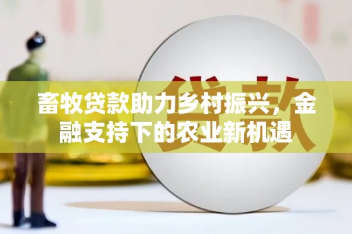 滦平畜牧贷款助力乡村振兴，金融支持下的农业新机遇