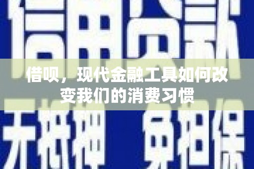 滦平借呗，现代金融工具如何改变我们的消费习惯