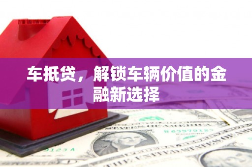 滦平车抵贷，解锁车辆价值的金融新选择