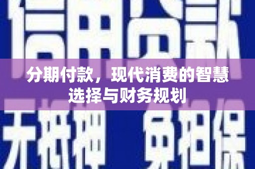 滦平分期付款，现代消费的智慧选择与财务规划