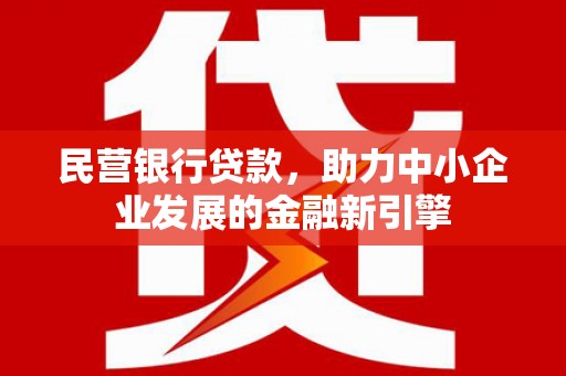 滦平民营银行贷款，助力中小企业发展的金融新引擎