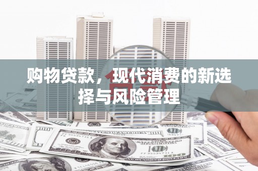 滦平购物贷款，现代消费的新选择与风险管理